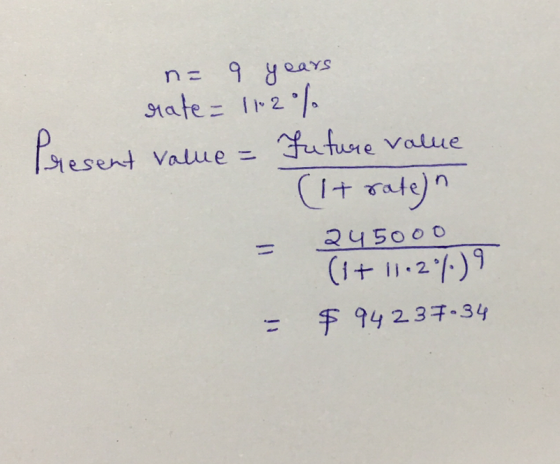 na 9 years rate=112% ent value = future value (It rate)n 245000 (it 11.2%) 9 - $ 94237.34
