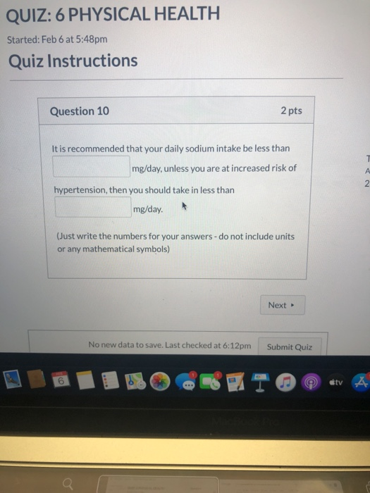QUIZ: 6 PHYSICAL HEALTH Started: Feb 6 at 5:48pm Quiz Instructions Question 10 2 pts It is recommended that your daily sodium