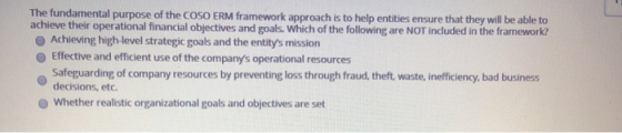 The fundamental purpose of the COSO ERM framework approach is to help entities ensure that they will be able to achieve their