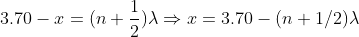 3.70-x=(n+rac{1}{2})lambdaRightarrow x = 3.70-(n+1/2)lambda