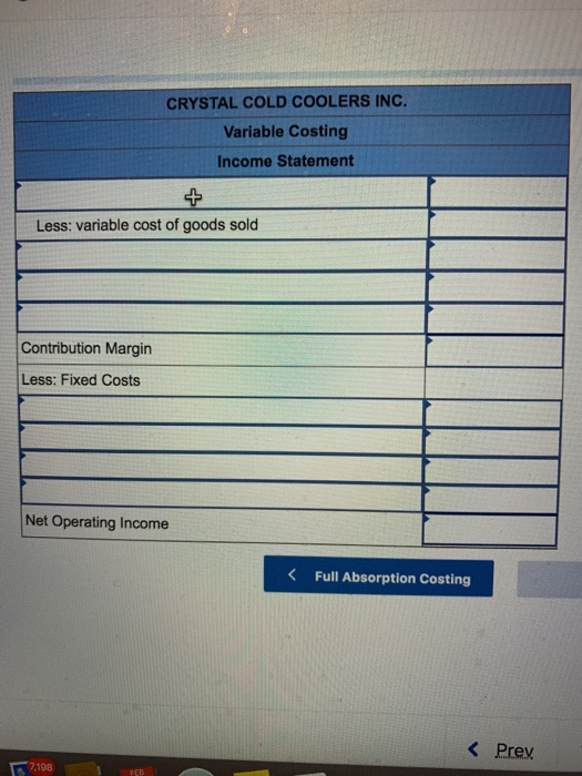 CRYSTAL COLD COOLERS INC. Variable Costing Income Statement Less: variable cost of goods sold Contribution Margin Less: Fixed