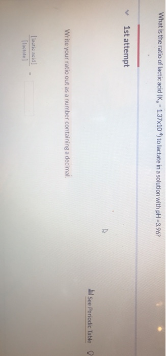 what is the ratio of lactic acid (Ka-1.37x10-4) to lactate in a solution with pH-3.967 1st attempt Ihl See Periodic Table Wri