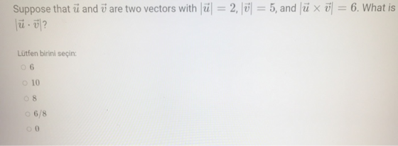 Suppose that ū and ū are two vectors with lül = 2, Jūl = 5, and Jū x ū = 6. What is Jū.7? Lütfen birini seçin: 06 O 10 08 6/8