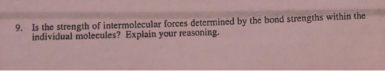 9. Is the strength of intermolecular forces determined by the bond strengths within the individual molecules? Explain your re