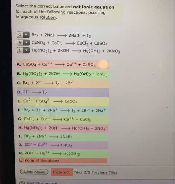 Select the correct balanced net ionic equation for each of the following reactions, occuring in aqueous solution. C A Br2 + 2