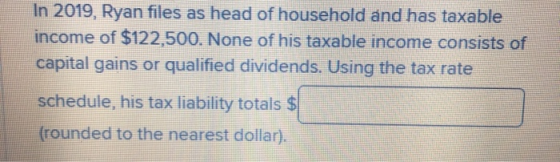 In 2019, Ryan files as head of household and has taxable income of $122,500. None of his taxable income consists of capital g