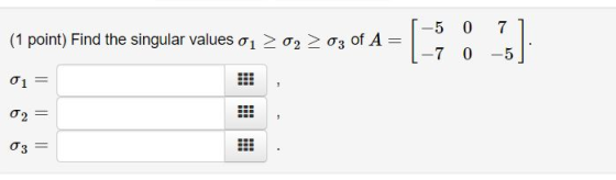 (1 point) Find the singular values 01 02 03 of A = -5 0 71 1-7 0 -5 ]