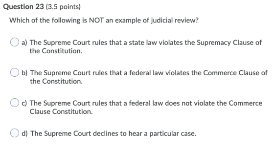 Question 23 (3.5 points) Which of the following is NOT an example of judicial review? a) The Supreme Court rules that a state