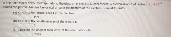 In the Bohr model of the hydrogen atom, the electron in the n = 6 level moves in a circular orbit of radius 1.91 x 10m around