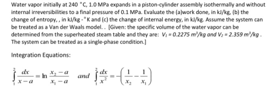 Water vapor initially at 240 °C, 1.0 MPa expands in a piston-cylinder assembly isothermally and without internal irreversibil