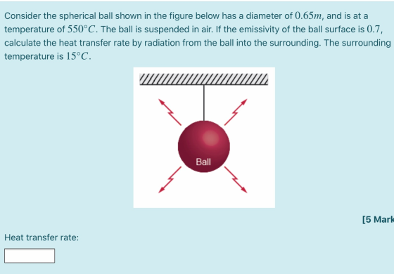 Consider the spherical ball shown in the figure below has a diameter of 0.65m, and is at a temperature of 550°C. The ball is