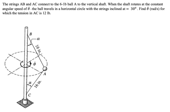 The strings AB and AC connect to the 6-1b ball A to the vertical shaft. When the shaft rotates at the constant angular speed