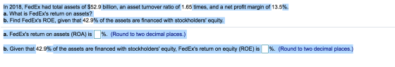 In 2018, FedEx had total assets of $52.9 billion, an asset turnover ratio of 1.65 times, and a net profit margin of 13.5%. a.