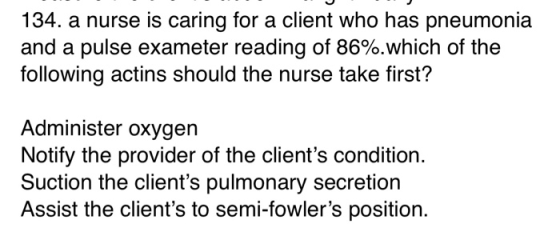 134. a nurse is caring for a client who has pneumonia and a pulse exameter reading of 86%.which of the following actins shoul