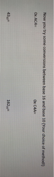 Now you try some conversions between base 16 and base 10 (Your choice of method!) Ox AC4= 0x C4As 16210 4310-