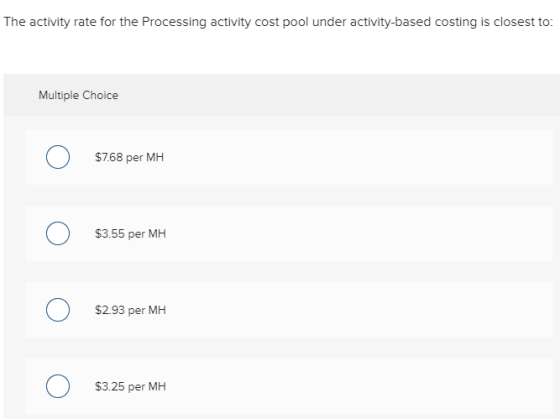 The activity rate for the Processing activity cost pool under activity-based costing is closest to: Multiple Choice $7.68 per