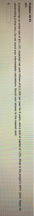 Problem 10-01 NPV A project has an initial cost of $51,125, expected net cash inflows of $11,000 per year for 8 years, and a