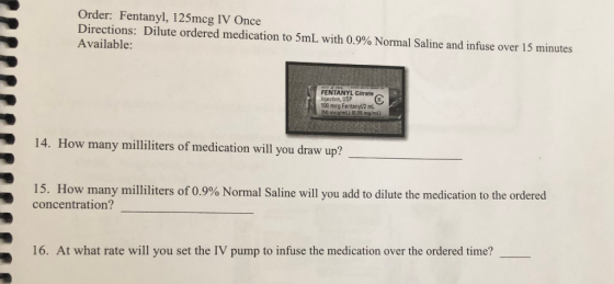 Order: Fentanyl, 125mcg IV Once Directions: Dilute ordered medication to 5 mL with 0.9% Normal Saline and infuse over 15 minu