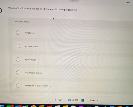 Help Which of the following is NOT an attribute of ALL living organisms? Multiple Choice metabolism photosynthesis reproducti