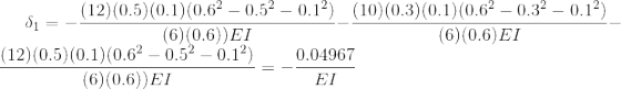 \delta _{1}=-\frac{(12) (0.5) (0.1) (0.6^2 -0.5^2 -0.1^2)}{ (6) (0.6) ) EI}-\frac{ (10) (0.3) (0.1) (0.6^2 -0.3^2 -0.1^2)}{ (6) (0.6) EI}-\frac{(12) (0.5) (0.1) (0.6^2 -0.5^2 -0.1^2)}{ (6) (0.6) ) EI}=-\frac{ 0.04967}{EI}