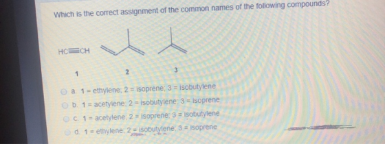 Which is the correct assignment of the common names of the following compounds? HCECH a. 1 = ethylene; 2 = isoprene; 3 = isob