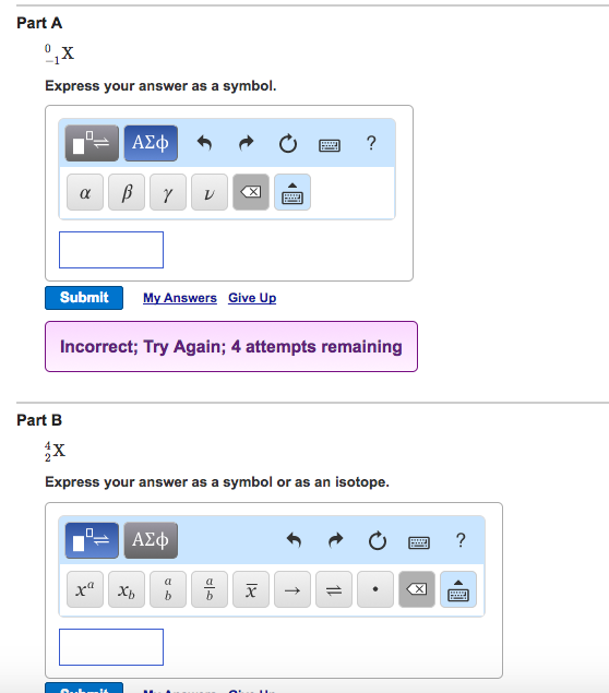 Part A Express your answer as a symbol. Submit My Answers Give Up Incorrect; Try Again; 4 attempts remaining Part B Express your answer as a symbol or as an isotope. al xxbb