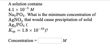 A solution contains 4.1 x 10-5 M Nag PO4. What is the minimum concentration of AgNO, that would cause precipitation of solid