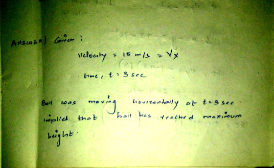 ANSCOBR) Giver: SA Velocity = 15 mis avy time to see a Ball was moving implies that horizontally at to see has reache maximum