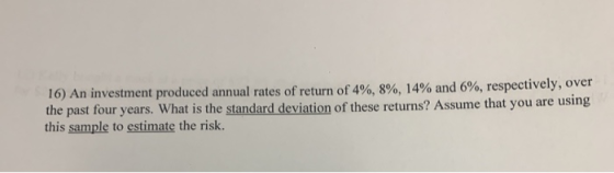 16) An investment produced annual rates of return of 4%, 8%, 14% and 6%, respectively, over the past four years. What is the