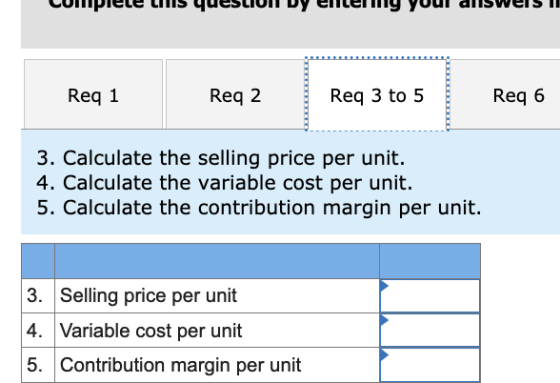 Complete in questiuII Dy enery yuul duiswers II Req 1 Req 2 Req 3 to 5 Req 6 3. Calculate the selling price per unit. 4. Calc