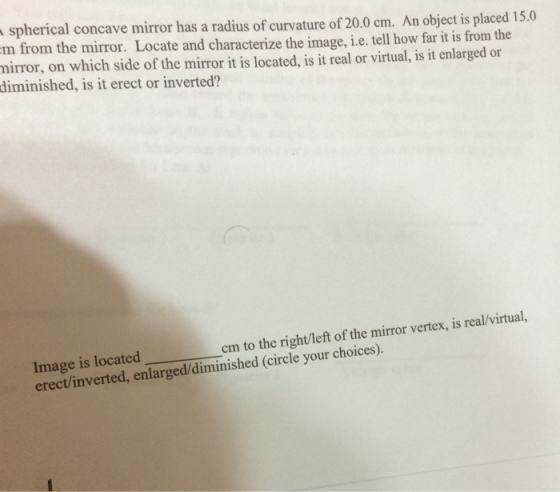 Image for spherical concave mirror has a radius of curvature of 20.0 cm. An object is placed 15.0 m from the mirror. Loc
