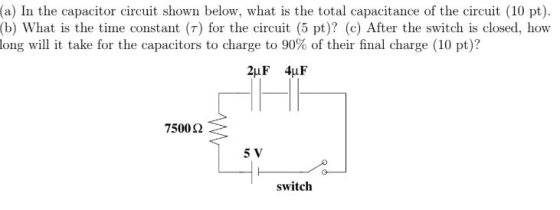 (a) In the capacitor circuit shown below, what is the total capacitance of the circuit (10 pt). (b) What is the time constant