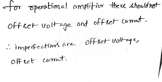 for operational amplifier there should not offset voltage and offset cerint. .: imperfections are offset Woltage, off set cur