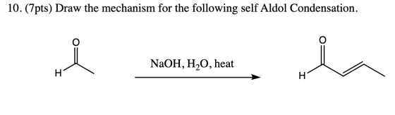10. (7pts) Draw the mechanism for the following self Aldol Condensation. NaOH, H2O, heat H H