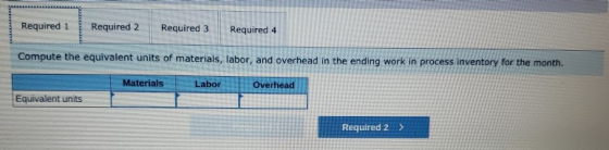 Required 1 Required 2 Required 3 Required 4 Compute the equivalent units of materials, labor, and overhead in the ending work