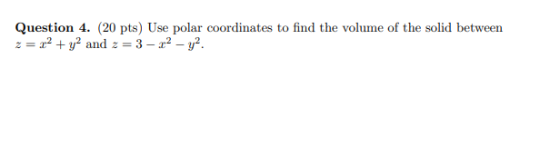 Question 4. (20 pts) Use polar coordinates to find the volume of the solid between z = x2 + y2 and 2 = 3 – 22 – yº.