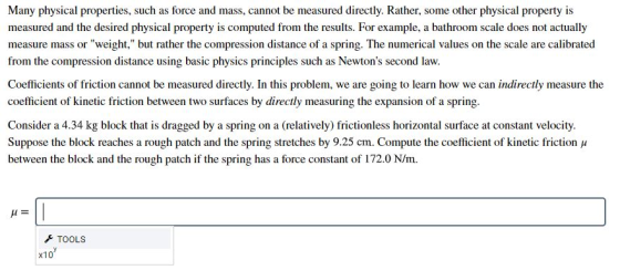 Many physical properties, such as force and mass, cannot be measured directly. Rather, some other physical property is measur
