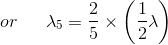 or\: \: \: \: \: \: \: \lambda _{5}=\frac{2}{5}\times \left ( \frac{1}{2} \lambda \right )