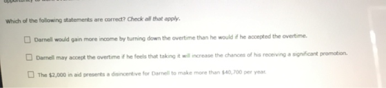 Which of the following statements are correct? Check all that apply. Darnell would gain more income by turning down the overt