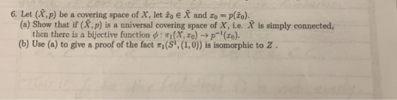 6. Let (X,p) be a covering space of X, let io e X and Xo = plão). (a) Show that if (X.p) is a universal covering space of X,