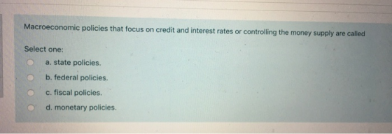 Macroeconomic policies that focus on credit and interest rates or controlling the money supply are called Select one: O a.sta