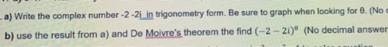 - a) Write the complex number -2 -2i in trigonometry form. Be sure to graph when looking for . (No b) use the result from a)