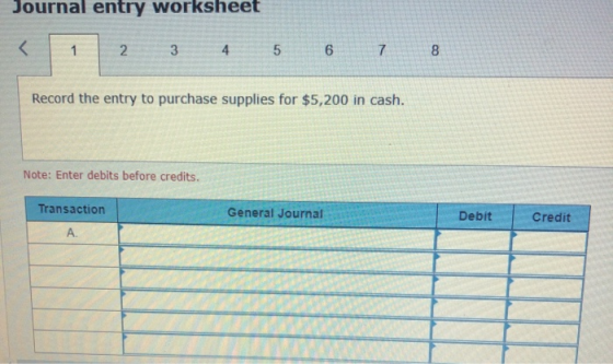 Journal entry worksheet 2 3 4 5 6 7 8 Record the entry to purchase supplies for $5,200 in cash. Note: Enter debits before cre