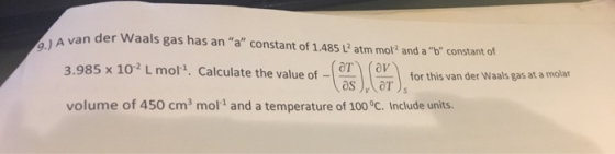A van der Waals gas has an a constant of 1.485 L atm mol2 and ab constant of 3.985 x 102 L mori, calculate the value of-