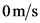 Om/s
