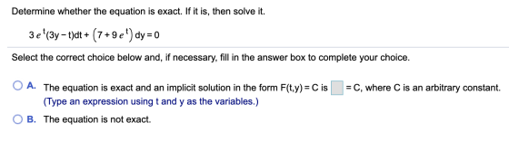 Determine whether the equation is exact. If it is, then solve it. 3 et(3y – t)dt+ (7+9e) dy = 0 Select the correct choice bel