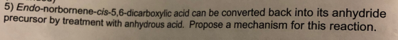 Endo-norbornene-cis-5,6-dicarboxylic acid can be converted back into its anhydride precursor by treatment with anhydrous acid