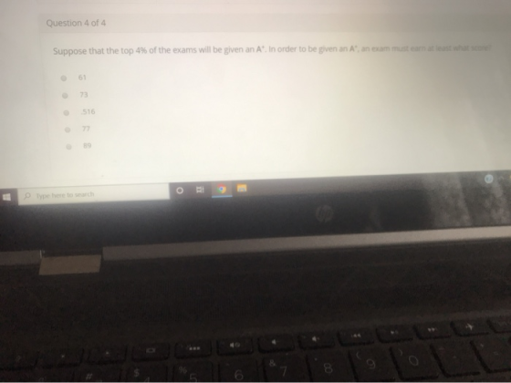 Question 4 of 4 Suppose that the top 4% of the exams will be given an A. In order to be given an A, an exam must earn at lea