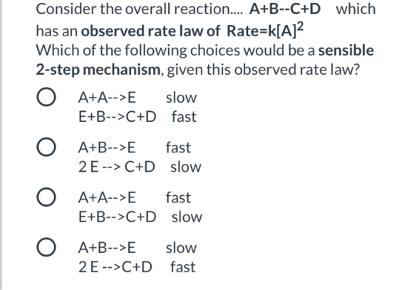 Consider the overall reaction.... A+B--C+D which has an observed rate law of Rate=k[A12 Which of the following choices would