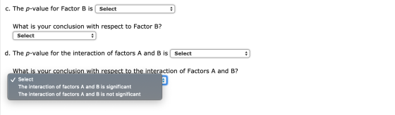 c. The p-value for Factor B is Select What is your conclusion with respect to Factor B? | Select d. The p-value for the inter